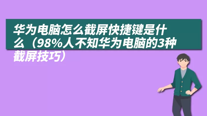 华为电脑怎么截屏快捷键是什么（98%人不知华为电脑的3种截屏技巧）