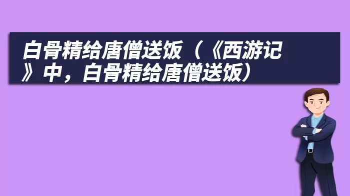白骨精给唐僧送饭（《西游记》中，白骨精给唐僧送饭）