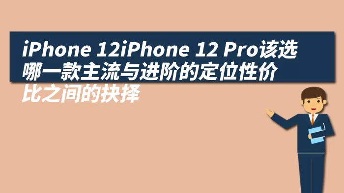 iPhone 12iPhone 12 Pro该选哪一款主流与进阶的定位性价比之间的抉择