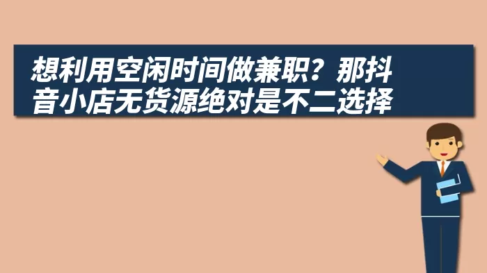 想利用空闲时间做兼职？那抖音小店无货源绝对是不二选择