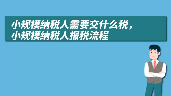 小规模纳税人需要交什么税，小规模纳税人报税流程