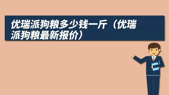 优瑞派狗粮多少钱一斤（优瑞派狗粮最新报价）