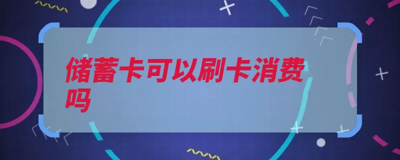储蓄卡可以刷卡消费吗（储蓄卡转账刷卡消）