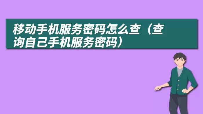 移动手机服务密码怎么查（查询自己手机服务密码）