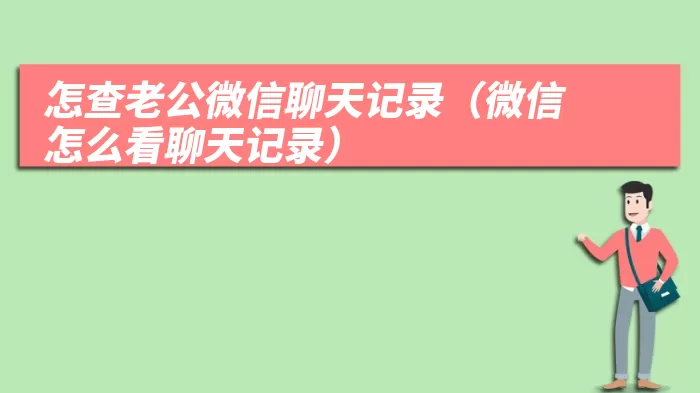 怎查老公微信聊天记录（微信怎么看聊天记录）