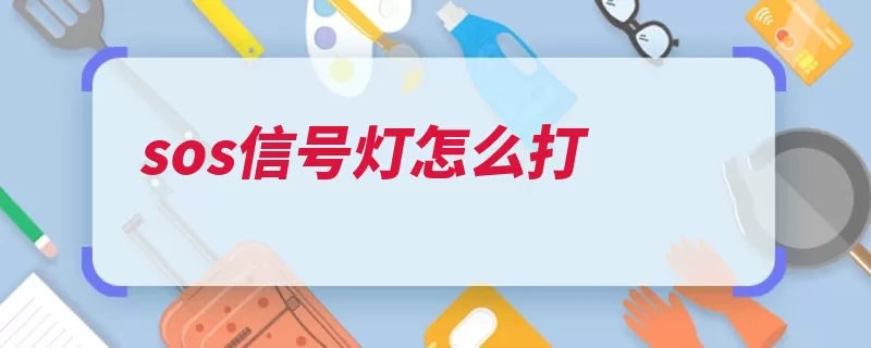 sos信号灯怎么打（求救信号海难电码）