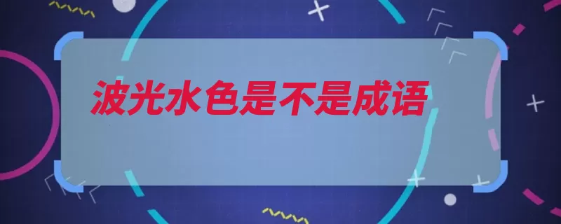 波光水色是不是成语（波光波光粼粼水色）