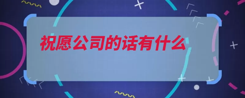 祝愿公司的话有什么（财源贵公司生意兴）