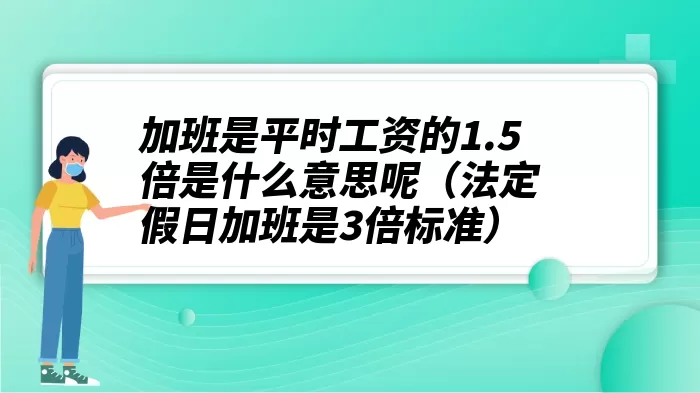 加班是平时工资的1.5倍是什么意思呢（法定假日加班是3倍标准）