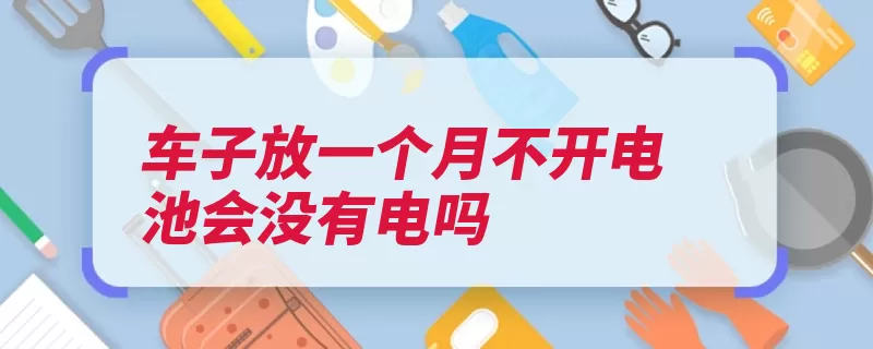 车子放一个月不开电池会没有电吗（电池长时间充电稳）