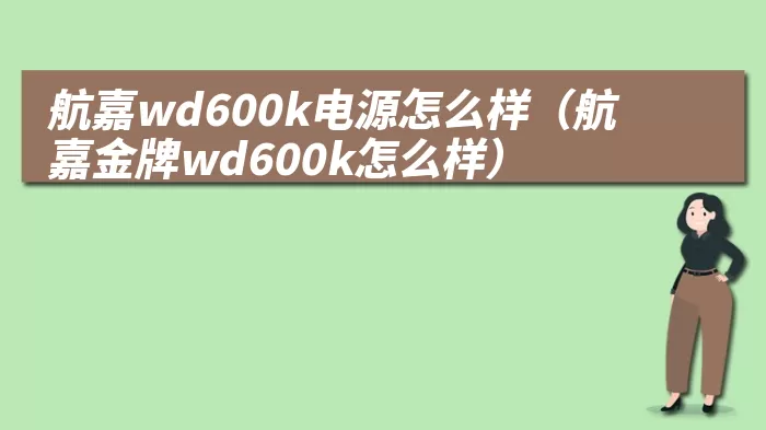 航嘉wd600k电源怎么样（航嘉金牌wd600k怎么样）