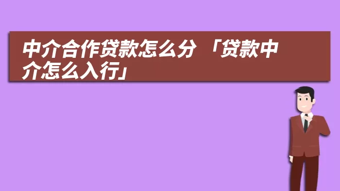 中介合作贷款怎么分 「贷款中介怎么入行」