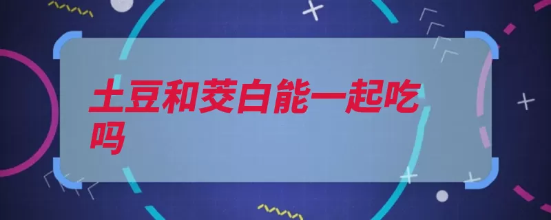 土豆和茭白能一起吃吗（茭白蒜头土豆白糖）