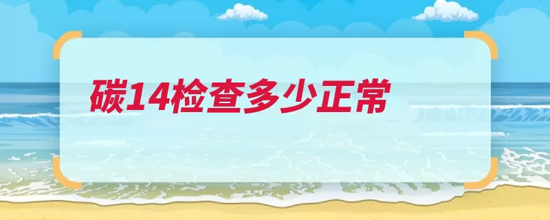 碳14检查多少正常（衰变原子宇宙射线）