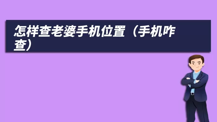 怎样查老婆手机位置（手机咋查）