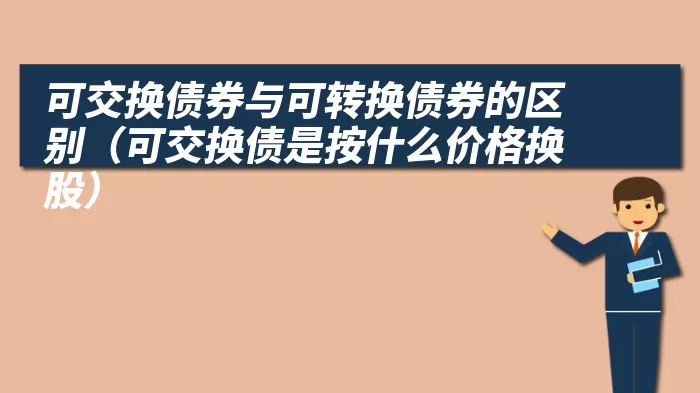 可交换债券与可转换债券的区别（可交换债是按什么价格换股）