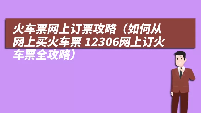 火车票网上订票攻略（如何从网上买火车票 12306网上订火车票全攻略）