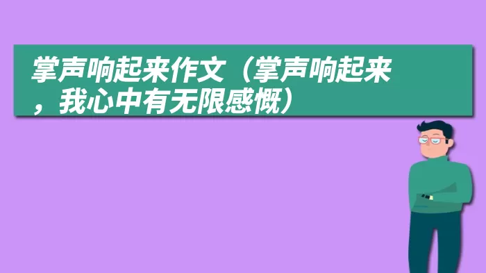 掌声响起来作文（掌声响起来，我心中有无限感慨）