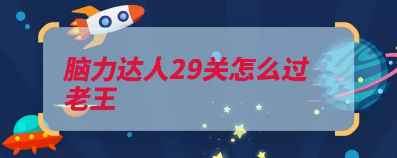 脑力达人29关怎么过老王（老王玩家游戏关卡）