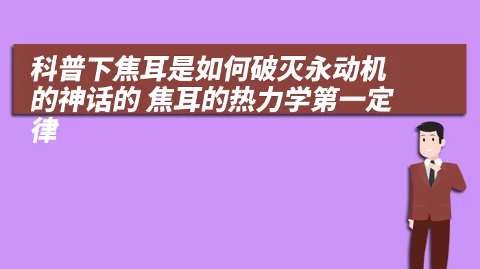 科普下焦耳是如何破灭永动机的神话的 焦耳的热力学第一定律