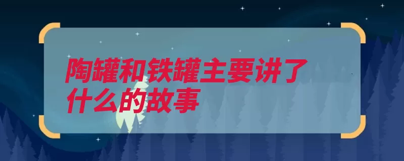 陶罐和铁罐主要讲了什么的故事（陶罐铁罐都是尺有）