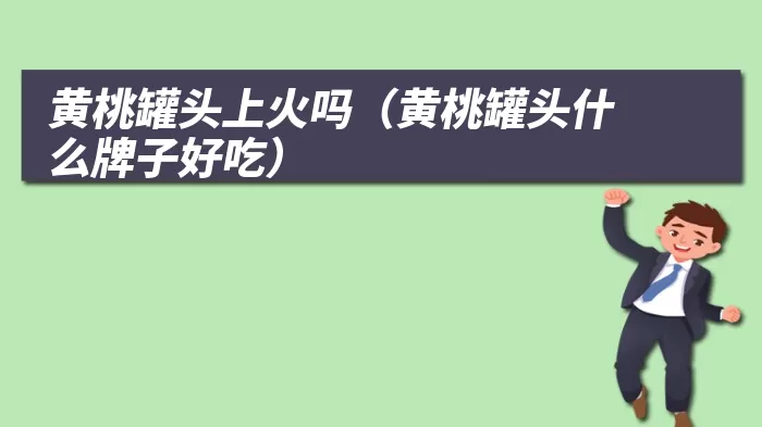 黄桃罐头上火吗（黄桃罐头什么牌子好吃）