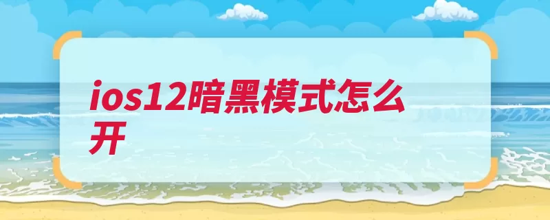 ios12暗黑模式怎么开（手机打开只需模式）
