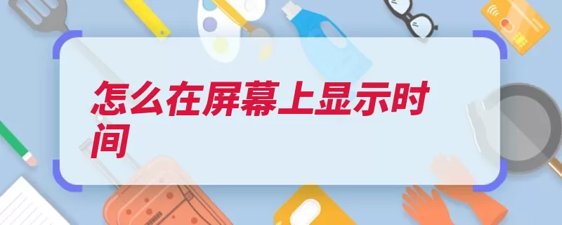 怎么在屏幕上显示时间（挂件就可以滑动点）