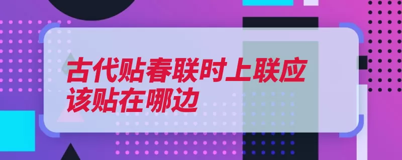 古代贴春联时上联应该贴在哪边（也要的书展读往左）