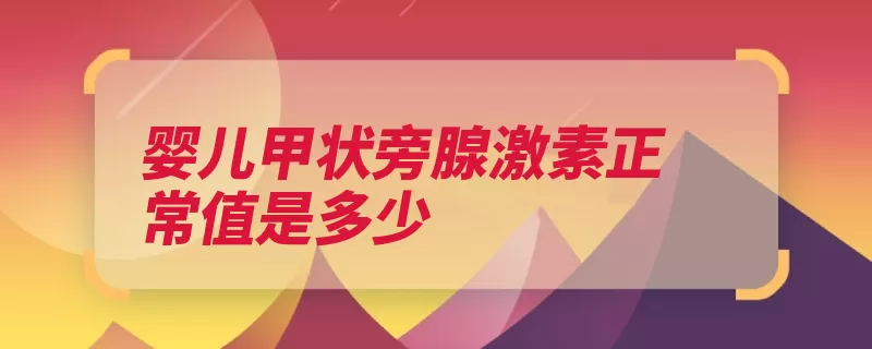 婴儿甲状旁腺激素正常值是多少（甲状旁腺激素浓度）