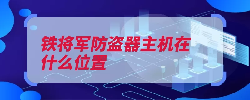 铁将军防盗器主机在什么位置（铁将军防盗器防盗）