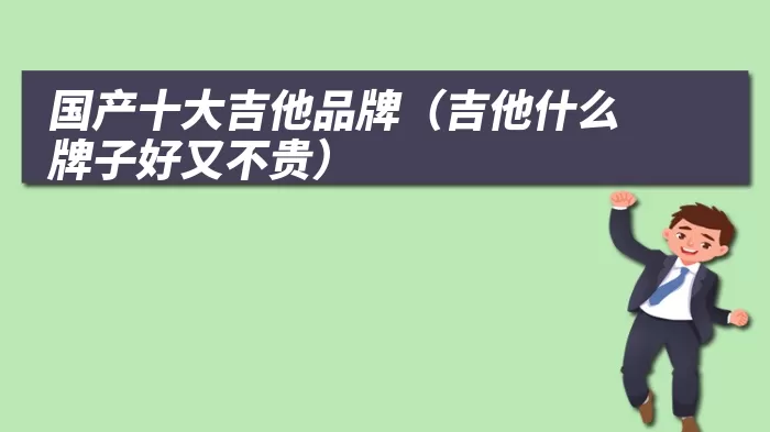国产十大吉他品牌(吉他什么牌子好又不贵)
