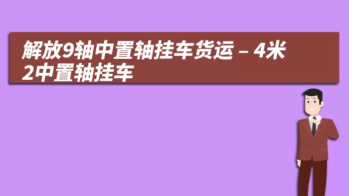 解放9轴中置轴挂车货运 – 4米2中置轴挂车