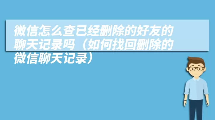 微信怎么查已经删除的好友的聊天记录吗（如何找回删除的微信聊天记录）