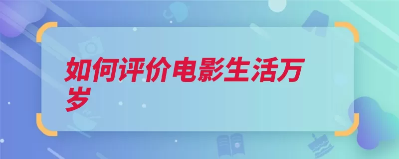 如何评价电影生活万岁（生活的人很好每个）