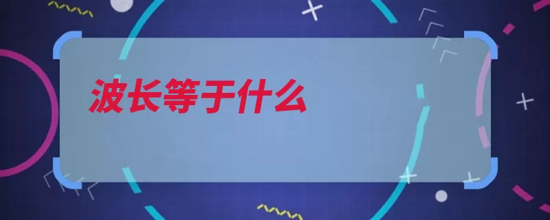 波长等于什么（波长纵波传播等于）