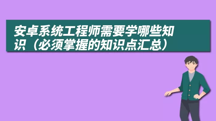 安卓系统工程师需要学哪些知识（必须掌握的知识点汇总）