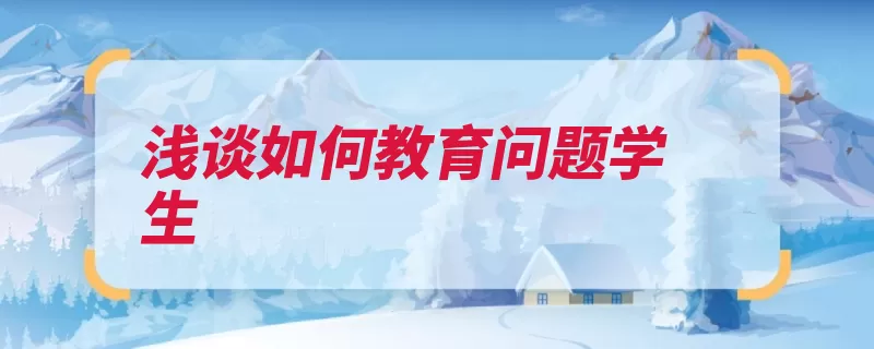 浅谈如何教育问题学生（学生等方面要给因）