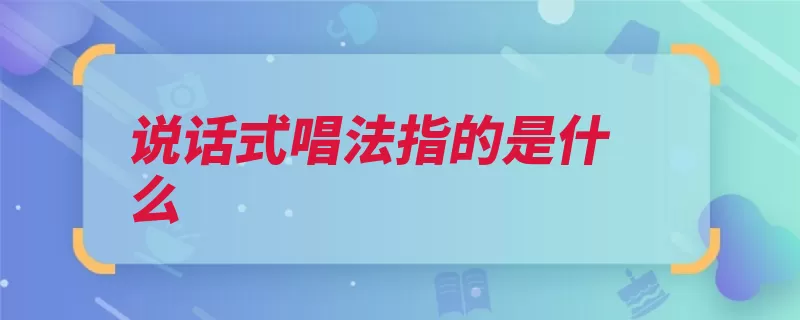 说话式唱法指的是什么（放松喉头声区喉咙）