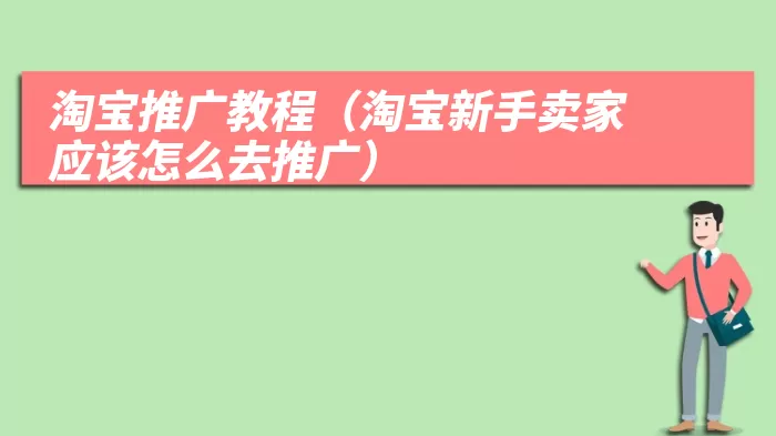 淘宝推广教程（淘宝新手卖家应该怎么去推广）