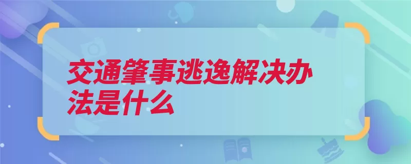 交通肇事逃逸解决办法是什么（逃逸当事人驾驶证）