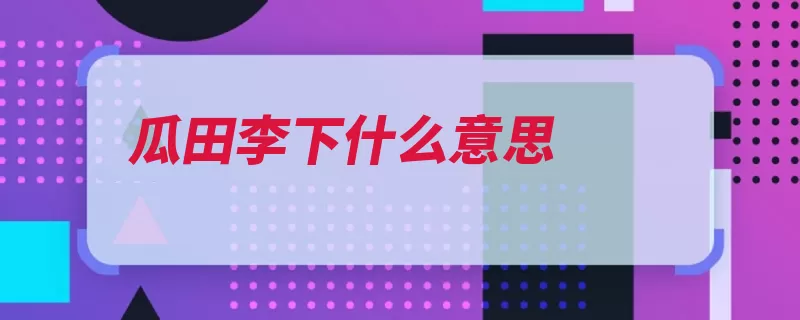 瓜田李下什么意思（瓜田李下瓜田不纳）