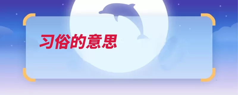 习俗的意思（习俗习字荀子风俗）