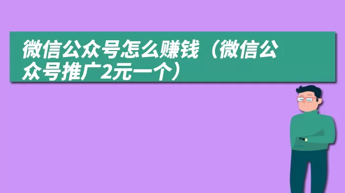 微信公众号怎么赚钱（微信公众号推广2元一个）