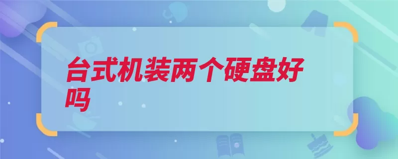 台式机装两个硬盘好吗（硬盘插口分区即可）