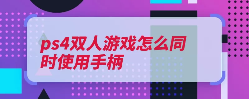 ps4双人游戏怎么同时使用手柄（手柄账号选择配对）