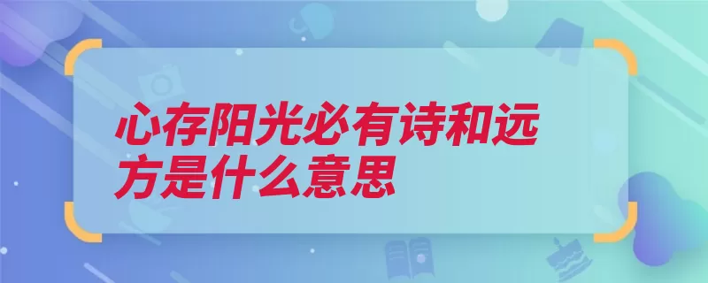 心存阳光必有诗和远方是什么意思（的人心存必有活得）