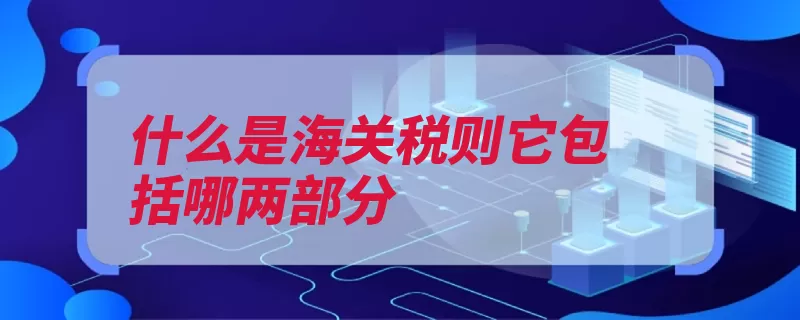 什么是海关税则它包括哪两部分（税则海关关税税率）