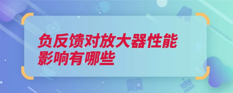 负反馈对放大器性能影响有哪些（负反馈放大器电阻）