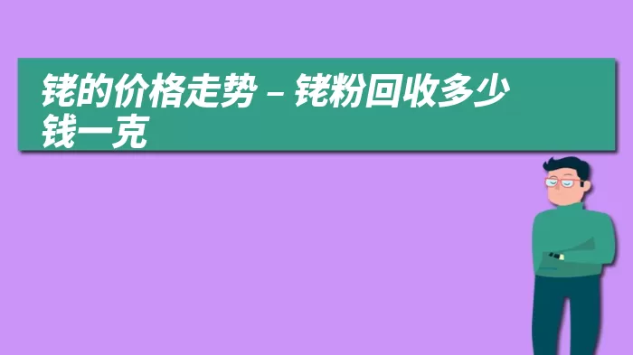 铑的价格走势 – 铑粉回收多少钱一克